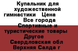 Купальник для художественной гимнастики › Цена ­ 7 500 - Все города Спортивные и туристические товары » Другое   . Свердловская обл.,Верхняя Салда г.